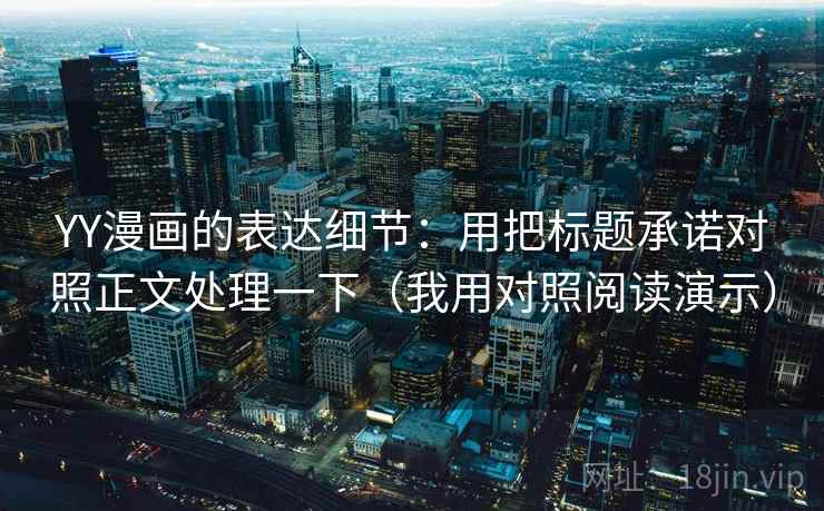 YY漫画的表达细节：用把标题承诺对照正文处理一下（我用对照阅读演示）