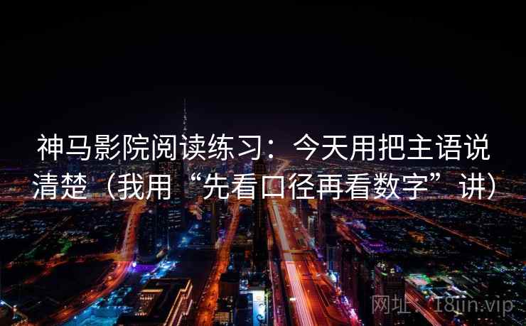 神马影院阅读练习:今天用把主语说清楚(我用“先看口径再看数字”讲) 神马影院阅读练习:今天用把主语说清楚(我用“先看口径再看数字”讲)