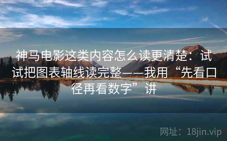 神马电影这类内容怎么读更清楚：试试把图表轴线读完整——我用“先看口径再看数字”讲
