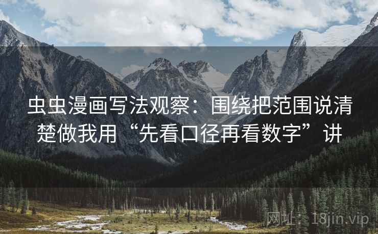 虫虫漫画写法观察：围绕把范围说清楚做我用“先看口径再看数字”讲