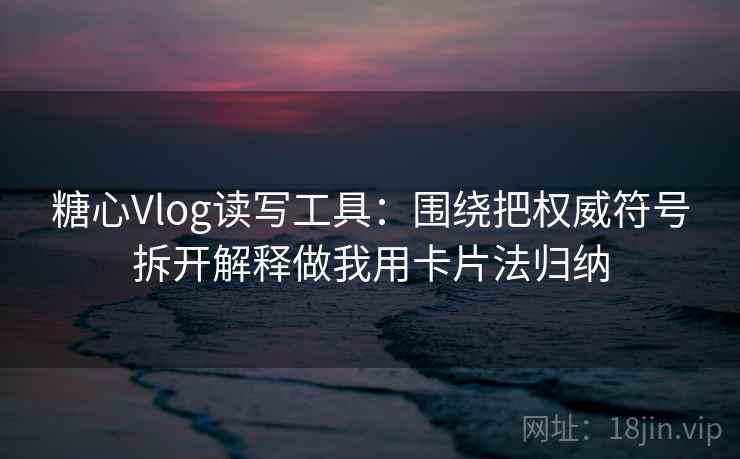 糖心Vlog读写工具:围绕把权威符号拆开解释做我用卡片法归纳 糖心Vlog读写工具:围绕把权威符号拆开解释做我用卡片法归纳