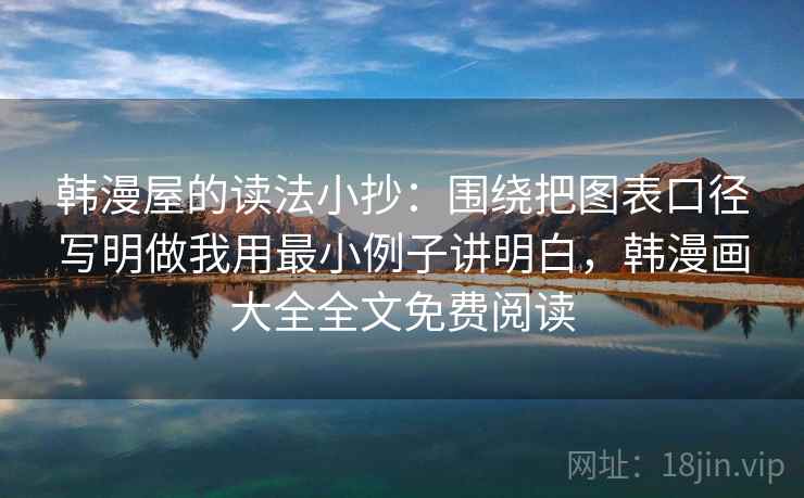 韩漫屋的读法小抄:围绕把图表口径写明做我用最小例子讲明白,韩漫画大全全文免费阅读 韩漫屋的读法小抄:围绕把图表口径写明做我用最小例子讲明白,韩漫画大全全文免费阅读